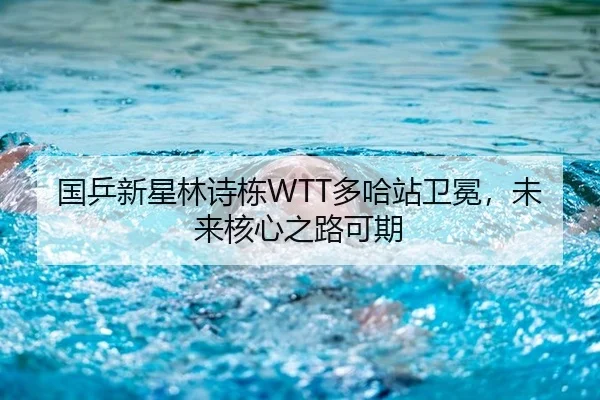 国乒新星林诗栋WTT多哈站卫冕，未来核心之路可期