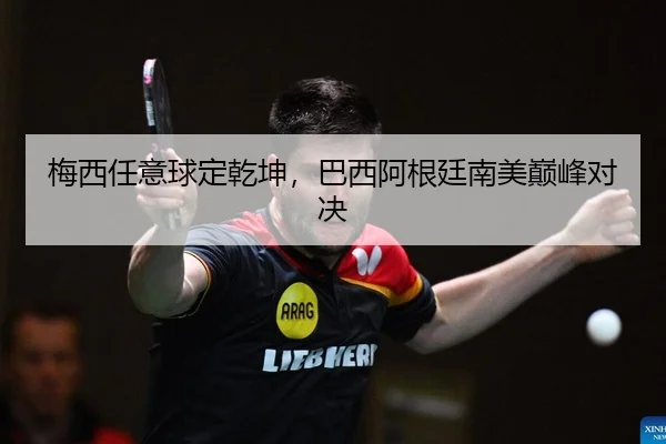 梅西任意球定乾坤，巴西阿根廷南美巅峰对决